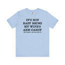 It's Not Easy Being My Wife's Arm Candy T-Shirt