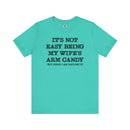 It's Not Easy Being My Wife's Arm Candy T-Shirt