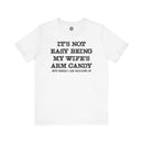 It's Not Easy Being My Wife's Arm Candy T-Shirt